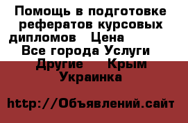 Помощь в подготовке рефератов/курсовых/дипломов › Цена ­ 2 000 - Все города Услуги » Другие   . Крым,Украинка